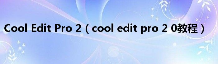 Cool Edit Pro 2（cool edit pro 2 0教程）