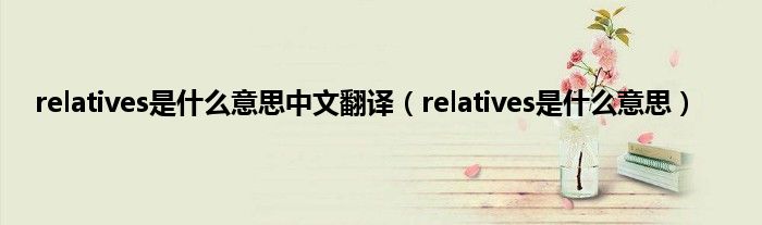 relatives是是什么意思中文翻译（relatives是是什么意思）