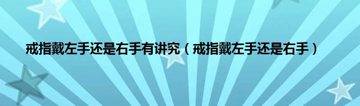 戒指戴左手还是右手有讲究（戒指戴左手还是右手）