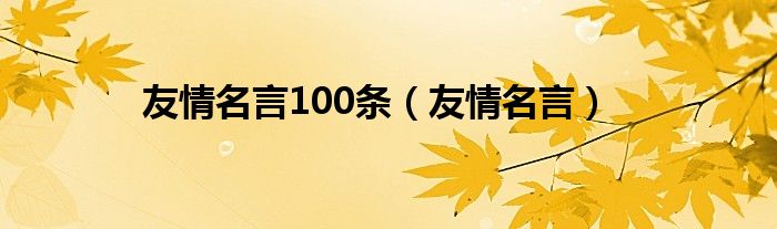 友情名言100条（友情名言）