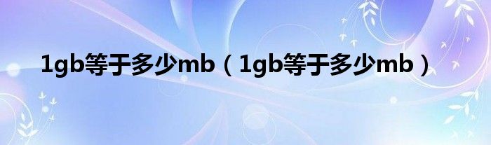 1gb等于多少mb（1gb等于多少mb）