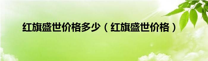 红旗盛世价格多少（红旗盛世价格）