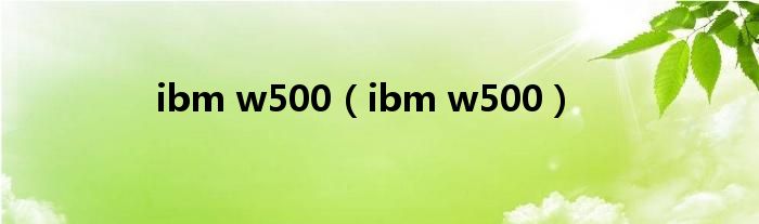 ibm w500（ibm w500）