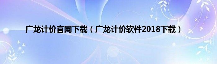 广龙计价官网下载（广龙计价软件2018下载）