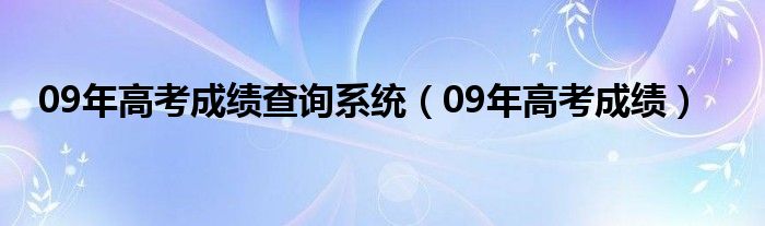 09年高考成绩查询系统（09年高考成绩）