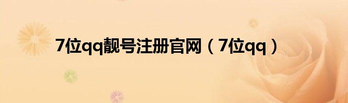 7位qq靓号注册官网（7位qq）