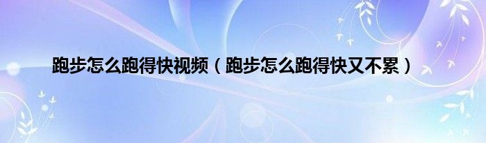 跑步怎么跑得快视频（跑步怎么跑得快又不累）