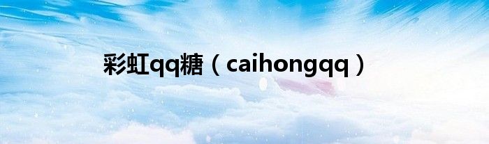 彩虹qq糖（caihongqq）