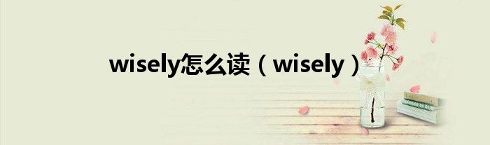 wisely怎么读（wisely）