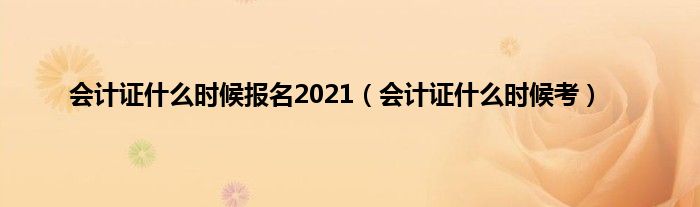 会计证是什么时候报名2021（会计证是什么时候考）