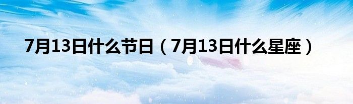 7月13日是什么节日（7月13日是什么星座）