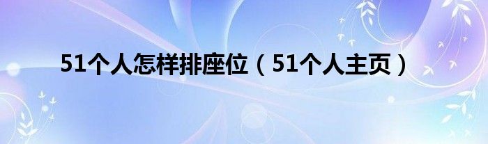 51个人怎样排座位（51个人主页）