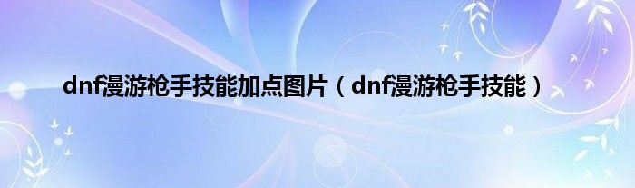 dnf漫游枪手技能加点图片（dnf漫游枪手技能）