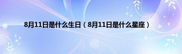 8月11日是是什么生日（8月11日是是什么星座）