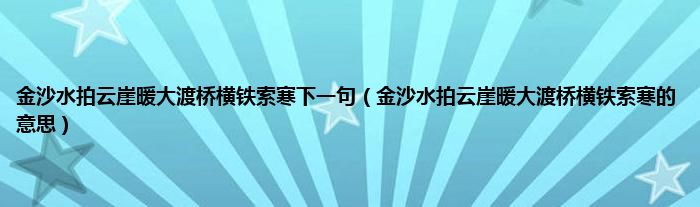 金沙水拍云崖暖大渡桥横铁索寒下一句（金沙水拍云崖暖大渡桥横铁索寒的意思）