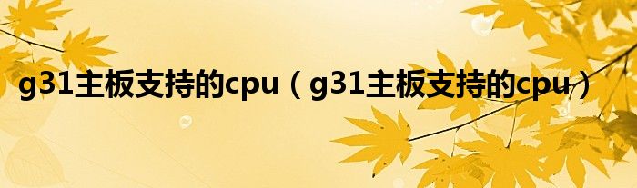 g31主板支持的cpu（g31主板支持的cpu）