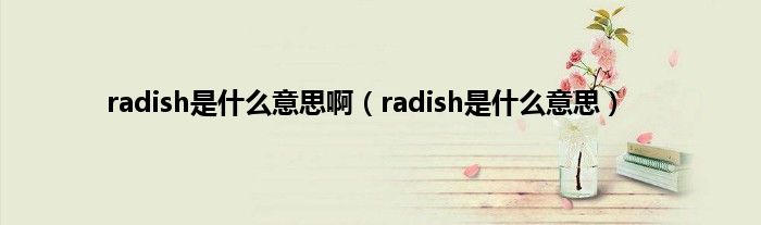 radish是是什么意思啊（radish是是什么意思）