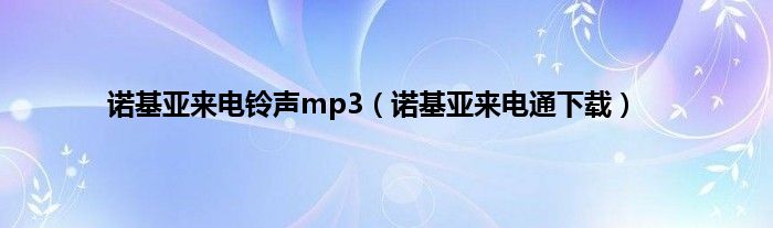 诺基亚来电铃声mp3（诺基亚来电通下载）