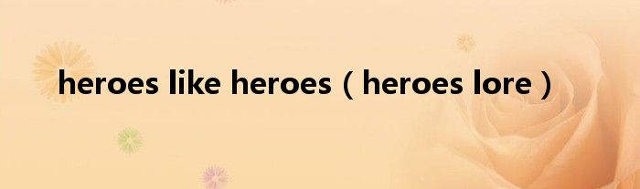 heroes like heroes（heroes lore）