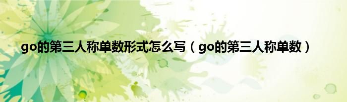 go的第三人称单数形式怎么写（go的第三人称单数）