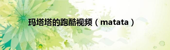 玛塔塔的跑酷视频（matata）