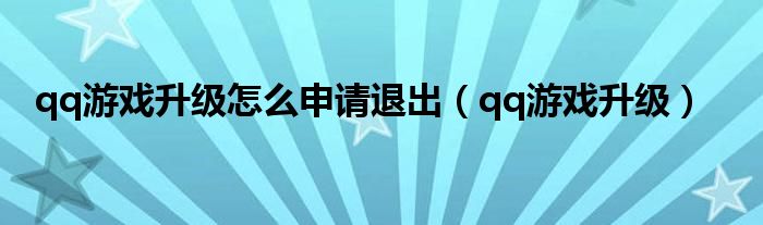 qq游戏升级怎么申请退出（qq游戏升级）