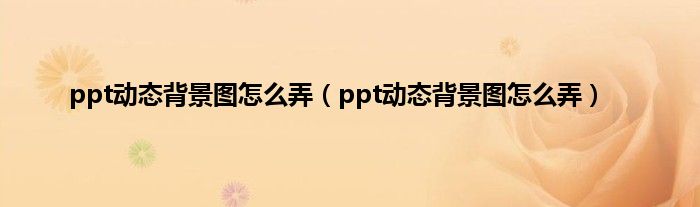 ppt动态背景图怎么弄（ppt动态背景图怎么弄）