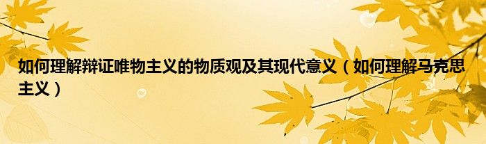 如何理解辩证唯物主义的物质观及其现代意义（如何理解马克思主义）