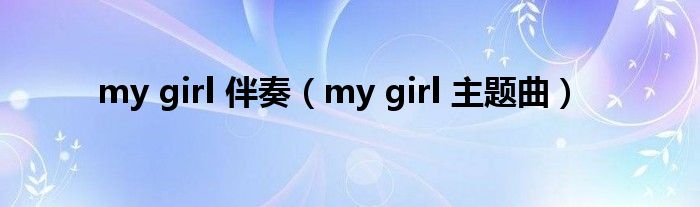 my girl 伴奏（my girl 主题曲）