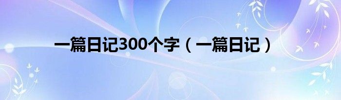 一篇日记300个字（一篇日记）