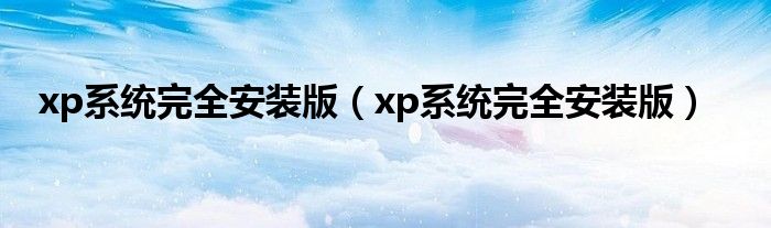 xp系统完全安装版（xp系统完全安装版）