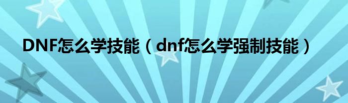 DNF怎么学技能（dnf怎么学强制技能）