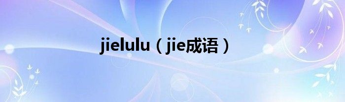 jielulu（jie成语）