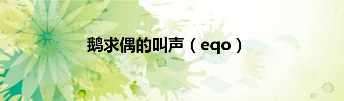 鹅求偶的叫声（eqo）