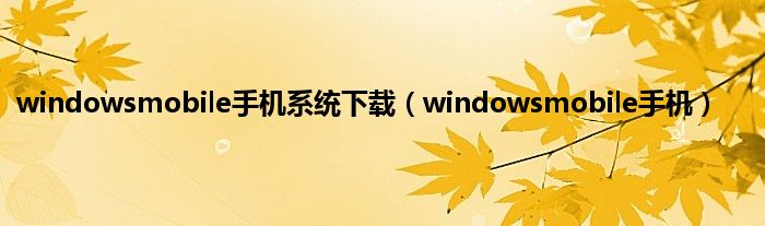 windowsmobile手机系统下载（windowsmobile手机）