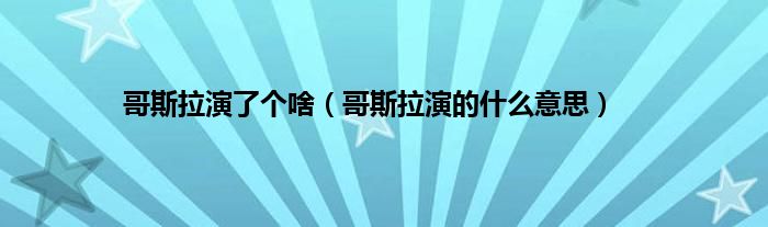 哥斯拉演了个啥（哥斯拉演的是什么意思）