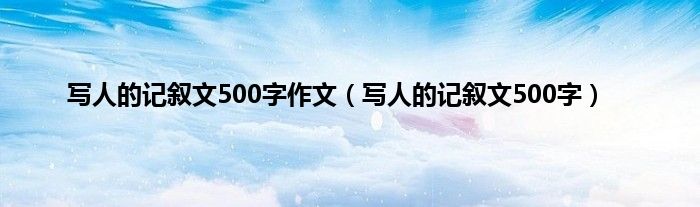 写人的记叙文500字作文（写人的记叙文500字）