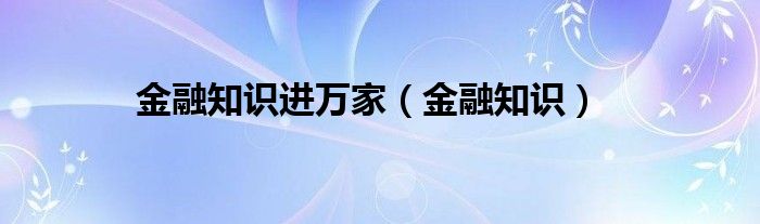 金融知识进万家（金融知识）