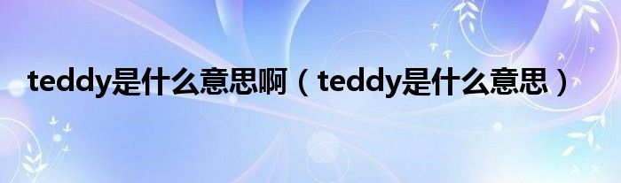 teddy是是什么意思啊（teddy是是什么意思）