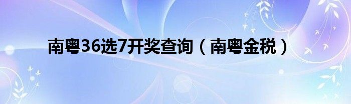 南粤36选7开奖查询（南粤金税）