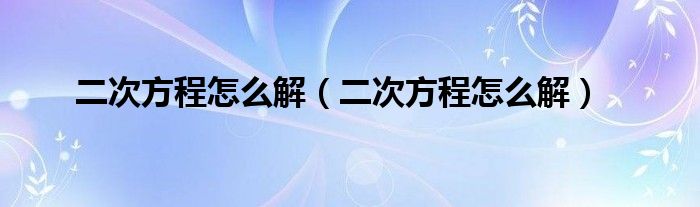 二次方程怎么解（二次方程怎么解）