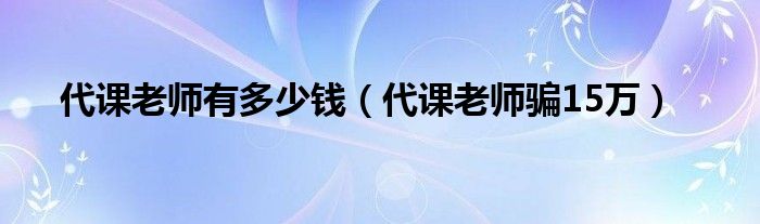 代课老师有多少钱（代课老师骗15万）