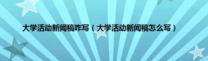 大学活动新闻稿咋写（大学活动新闻稿怎么写）