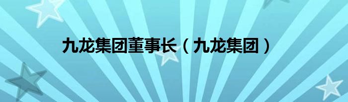 九龙集团董事长（九龙集团）