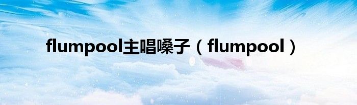 flumpool主唱嗓子（flumpool）