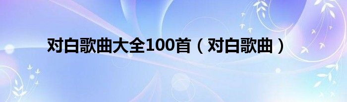 对白歌曲大全100首（对白歌曲）