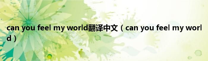 can you feel my world翻译中文（can you feel my world）