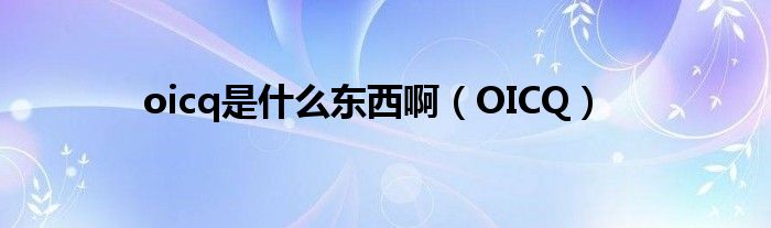 oicq是是什么东西啊（OICQ）