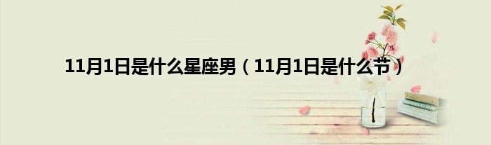 11月1日是是什么星座男（11月1日是是什么节）