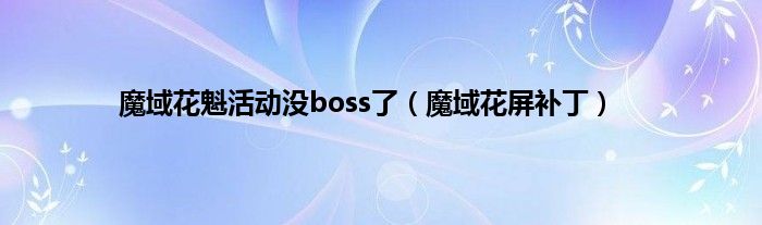 魔域花魁活动没boss了（魔域花屏补丁）